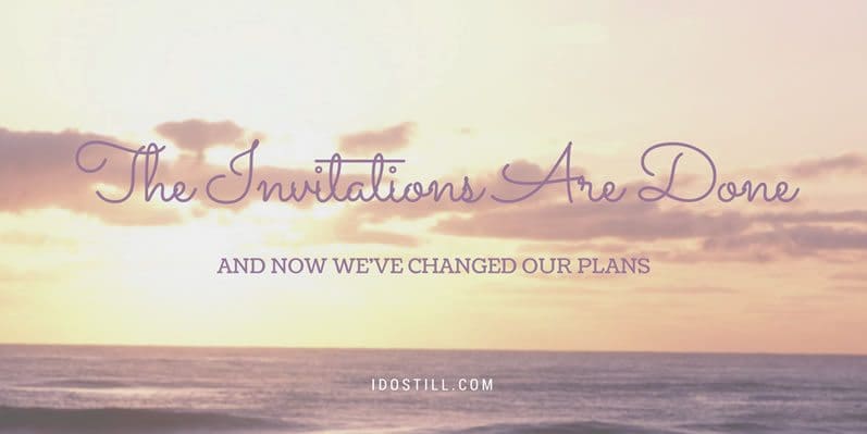 change-plans-invitations-done The Invitations Are Done and We’ve Changed Our Plans