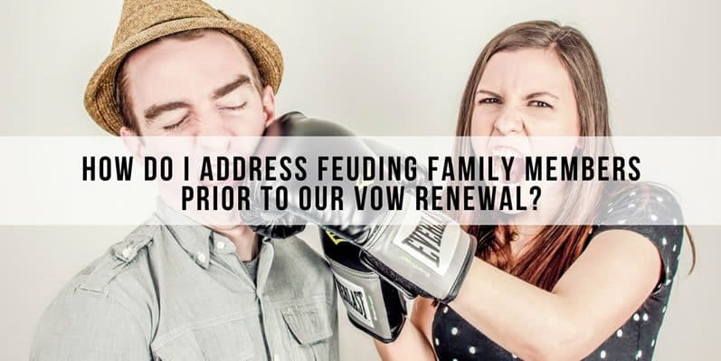 How do I address feuding family members prior to our vow renewal?