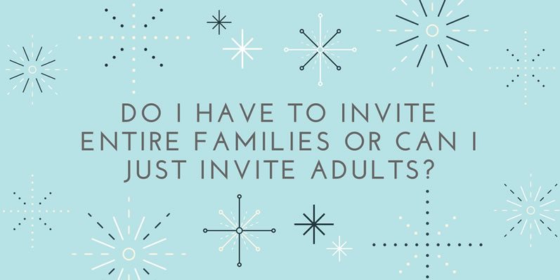 Do I have to invite entire families or can I just invite adults?
