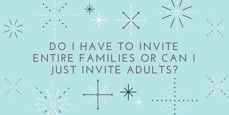 Do I have to invite entire families or can I just invite adults?