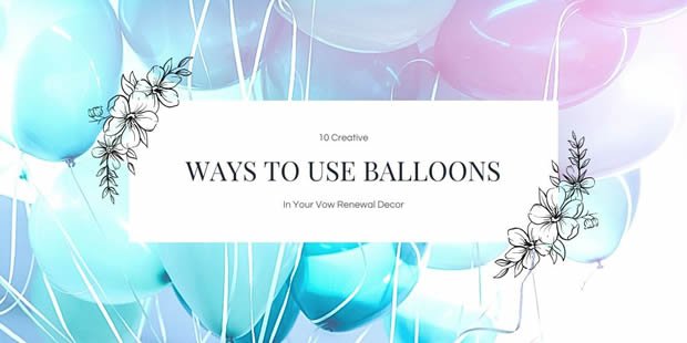 10 Creative Ways To Use Balloons In Your Vow Renewal Decor