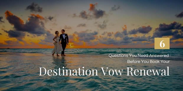 The 6 Questions You Need Answered Before You Book Your Destination Vow Renewal