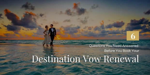 The 6 Essential Questions You Need Answered Before You Book Your Destination Vow Renewal